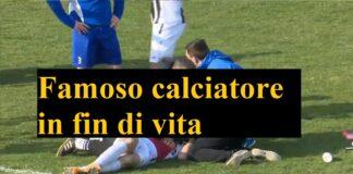 Famoso calciatore in fin di vita, ecco di chi si tratta